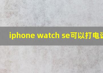 iphone watch se可以打电话吗